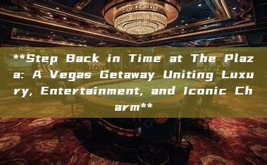 **Step Back in Time at The Plaza: A Vegas Getaway Uniting Luxury, Entertainment, and Iconic Charm**