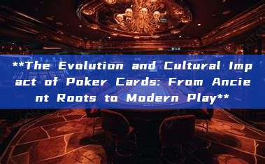 **The Evolution and Cultural Impact of Poker Cards: From Ancient Roots to Modern Play**