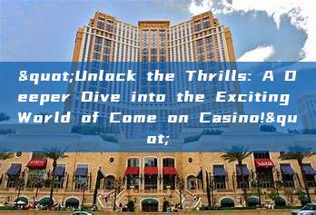 "Unlock the Thrills: A Deeper Dive into the Exciting World of Come on Casino!"