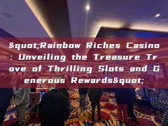 "Rainbow Riches Casino: Unveiling the Treasure Trove of Thrilling Slots and Generous Rewards"