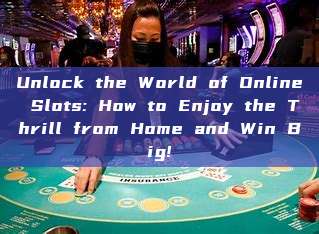 Unlock the World of Online Slots: How to Enjoy the Thrill from Home and Win Big!