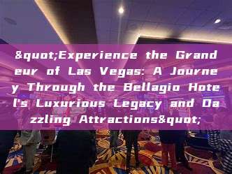 "Experience the Grandeur of Las Vegas: A Journey Through the Bellagio Hotel's Luxurious Legacy and Dazzling Attractions"