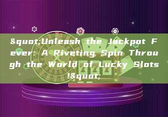 "Unleash the Jackpot Fever: A Riveting Spin Through the World of Lucky Slots!"