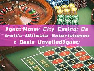 "Motor City Casino: Detroit's Ultimate Entertainment Oasis Unveiled"