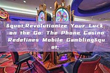 "Revolutionize Your Luck on the Go: The Phone Casino Redefines Mobile Gambling"