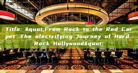 Title: "From Rock to the Red Carpet: The electrifying Journey of Hard Rock Hollywood"