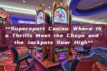 **Supersport Casino: Where the Thrills Meet the Chops and the Jackpots Soar High**