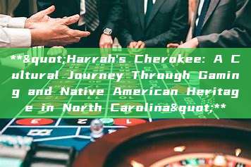 **"Harrah's Cherokee: A Cultural Journey Through Gaming and Native American Heritage in North Carolina"**