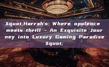 "Harrah's: Where opulence meets thrill - An Exquisite Journey into Luxury Gaming Paradise"