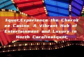 "Experience the Cherokee Casino: A Vibrant Hub of Entertainment and Luxury in North Carolina"