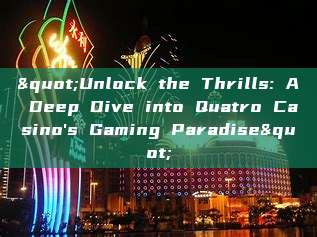 "Unlock the Thrills: A Deep Dive into Quatro Casino's Gaming Paradise"