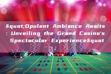 "Opulent Ambiance Awaits: Unveiling the Grand Casino's Spectacular Experience"