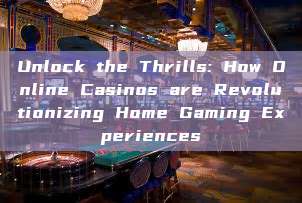 Unlock the Thrills: How Online Casinos are Revolutionizing Home Gaming Experiences