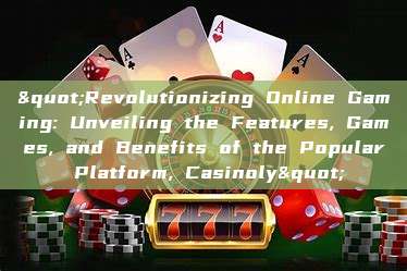 "Revolutionizing Online Gaming: Unveiling the Features, Games, and Benefits of the Popular Platform, Casinoly"