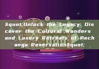 "Unlock the Legacy: Discover the Cultural Wonders and Luxury Retreats of Pechanga Reservation"