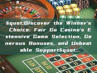 "Discover the Winner's Choice: Fair Go Casino's Extensive Game Selection, Generous Bonuses, and Unbeatable Support"