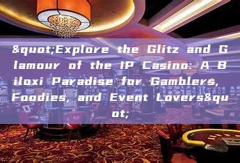 "Explore the Glitz and Glamour of the IP Casino: A Biloxi Paradise for Gamblers, Foodies, and Event Lovers"