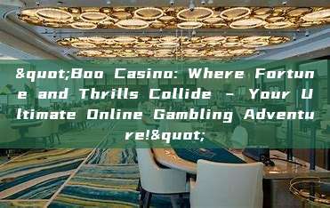 "Boo Casino: Where Fortune and Thrills Collide – Your Ultimate Online Gambling Adventure!"