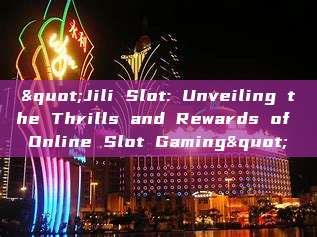 "Jili Slot: Unveiling the Thrills and Rewards of Online Slot Gaming"