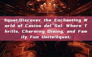 "Discover the Enchanting World of Casino del Sol: Where Thrills, Charming Dining, and Family Fun Unite!"