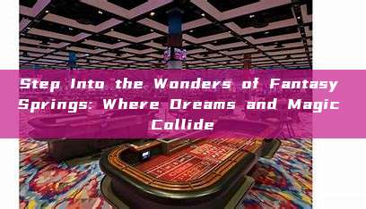 Step Into the Wonders of Fantasy Springs: Where Dreams and Magic Collide