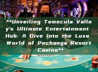 **Unveiling Temecula Valley's Ultimate Entertainment Hub: A Dive into the Luxe World of Pechanga Resort Casino**