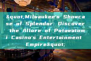 "Milwaukee's Showcase of Splendor: Discover the Allure of Potawatomi Casino's Entertainment Empire"