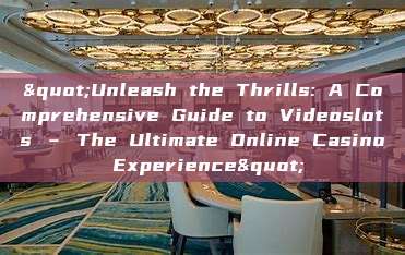 "Unleash the Thrills: A Comprehensive Guide to Videoslots – The Ultimate Online Casino Experience"