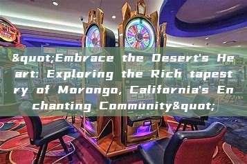 "Embrace the Desert's Heart: Exploring the Rich tapestry of Morongo, California's Enchanting Community"