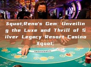 "Reno's Gem: Unveiling the Luxe and Thrill of Silver Legacy Resort Casino"