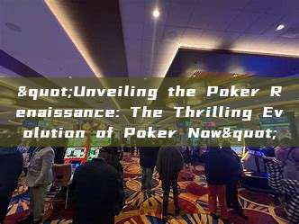 "Unveiling the Poker Renaissance: The Thrilling Evolution of Poker Now"