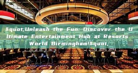 "Unleash the Fun: Discover the Ultimate Entertainment Hub at Resorts World Birmingham!"