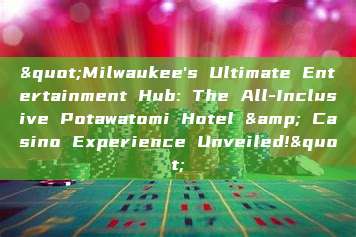 "Milwaukee's Ultimate Entertainment Hub: The All-Inclusive Potawatomi Hotel & Casino Experience Unveiled!"