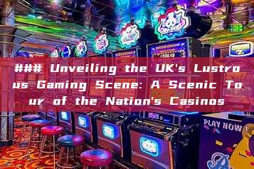 ### Unveiling the UK's Lustrous Gaming Scene: A Scenic Tour of the Nation's Casinos