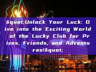 "Unlock Your Luck: Dive into the Exciting World of the Lucky Club for Prizes, Friends, and Adventures!"