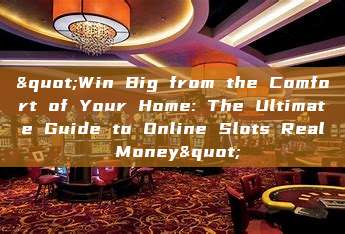 "Win Big from the Comfort of Your Home: The Ultimate Guide to Online Slots Real Money"