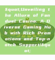 "Unveiling the Allure of Fanduel Casino: A Diverse Gaming Hub with Rich Promotions and Top-notch Support!"