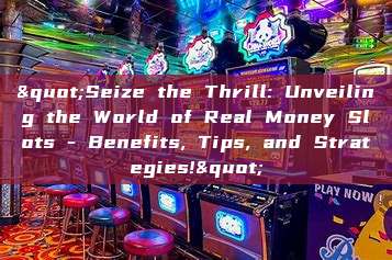 "Seize the Thrill: Unveiling the World of Real Money Slots - Benefits, Tips, and Strategies!"