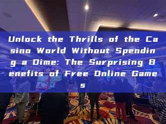 Unlock the Thrills of the Casino World Without Spending a Dime: The Surprising Benefits of Free Online Games