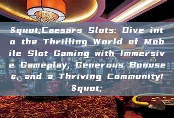 "Caesars Slots: Dive into the Thrilling World of Mobile Slot Gaming with Immersive Gameplay, Generous Bonuses, and a Thriving Community!"