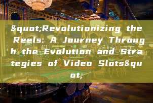 "Revolutionizing the Reels: A Journey Through the Evolution and Strategies of Video Slots"