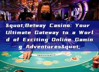 "Betway Casino: Your Ultimate Gateway to a World of Exciting Online Gaming Adventures"