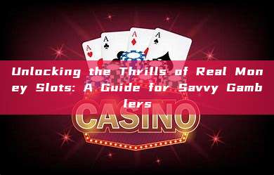 Unlocking the Thrills of Real Money Slots: A Guide for Savvy Gamblers