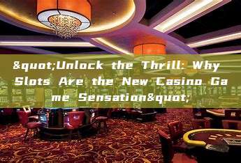 "Unlock the Thrill: Why Slots Are the New Casino Game Sensation"