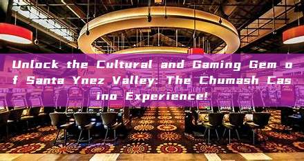 Unlock the Cultural and Gaming Gem of Santa Ynez Valley: The Chumash Casino Experience!