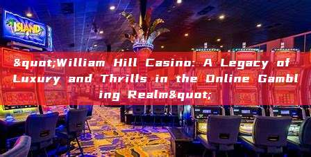 "William Hill Casino: A Legacy of Luxury and Thrills in the Online Gambling Realm"