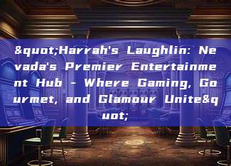 "Harrah's Laughlin: Nevada's Premier Entertainment Hub - Where Gaming, Gourmet, and Glamour Unite"