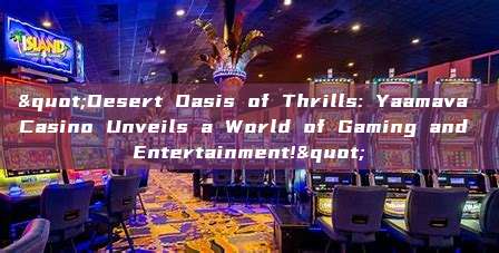 "Desert Oasis of Thrills: Yaamava Casino Unveils a World of Gaming and Entertainment!"