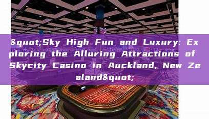 "Sky High Fun and Luxury: Exploring the Alluring Attractions of Skycity Casino in Auckland, New Zealand"