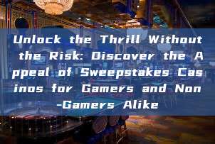 Unlock the Thrill Without the Risk: Discover the Appeal of Sweepstakes Casinos for Gamers and Non-Gamers Alike